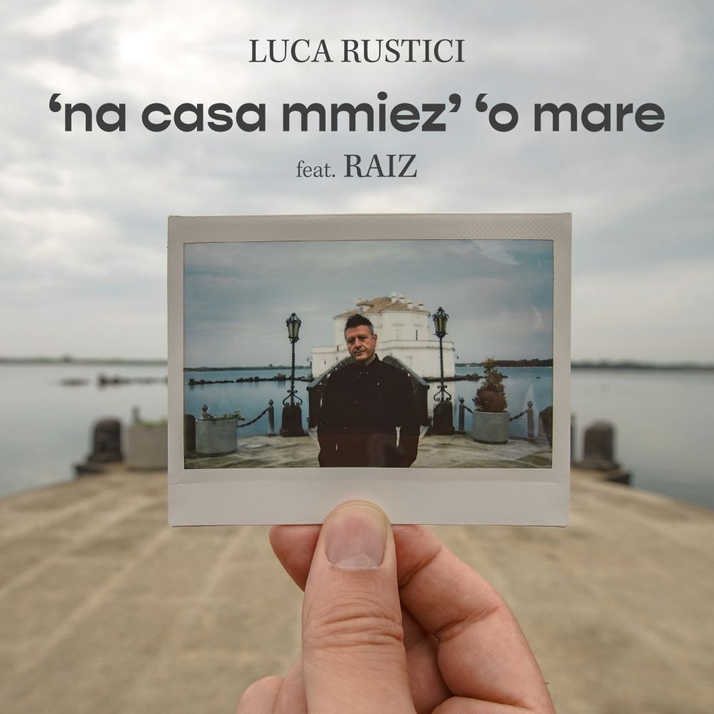 “NA CASA MMIEZ’ ‘O MARE”, il nuovo brano del poliedrico musicista LUCA RUSTICI feat. RAIZ