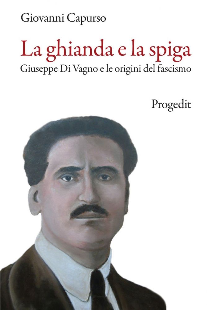 “LA GHIANDA E LA SPIGA - GIUSEPPE DI VAGNO E LE ORIGINI DEL FASCISMO”